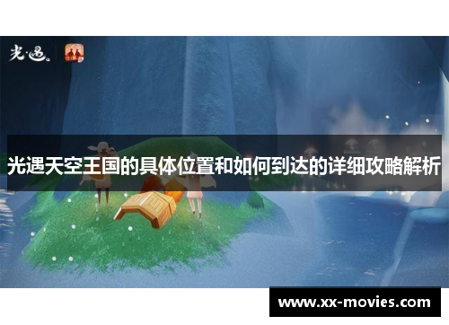 光遇天空王国的具体位置和如何到达的详细攻略解析