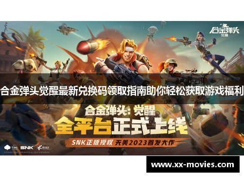 合金弹头觉醒最新兑换码领取指南助你轻松获取游戏福利 合金弹头觉醒最新兑换码领取指南助你轻松获取游戏福利