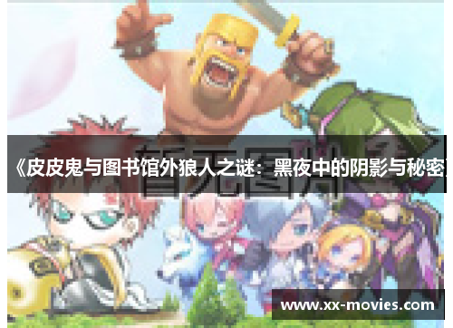 《皮皮鬼与图书馆外狼人之谜:黑夜中的阴影与秘密》 《皮皮鬼与图书馆外狼人之谜:黑夜中的阴影与秘密》